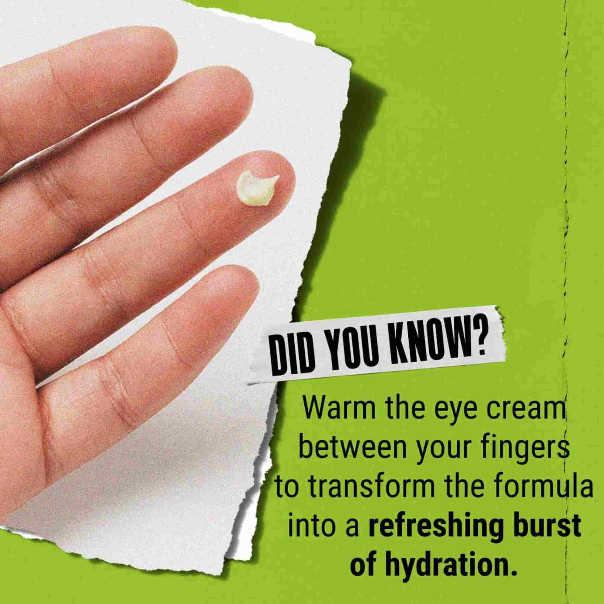 Did You Know? Warm eye cream between fingers to transform it into a refreshing burst of hydration.