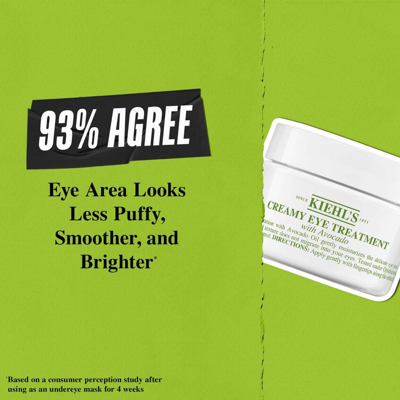 93% agree eye area looks less puffy, smoother and brighter with Creamy Eye Treatment with Avocado